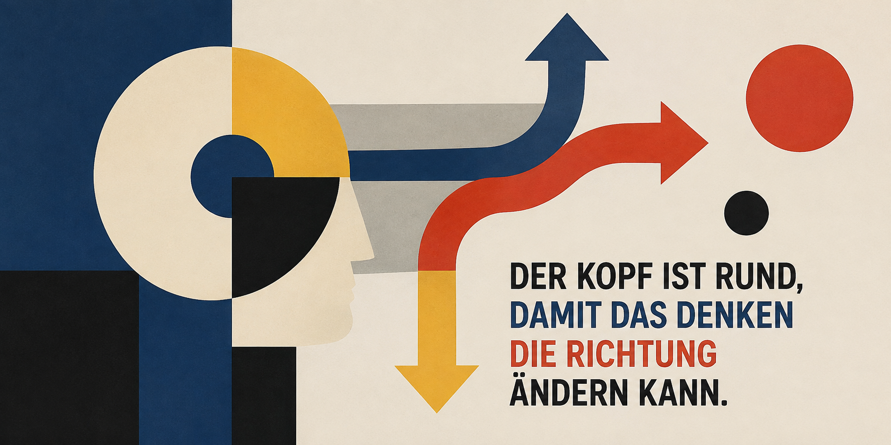 Der Kopf ist rund, damit das Denken die Richtung ändern kann